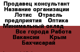 Продавец-консультант › Название организации ­ Лотис › Отрасль предприятия ­ Оптика › Минимальный оклад ­ 45 000 - Все города Работа » Вакансии   . Крым,Бахчисарай